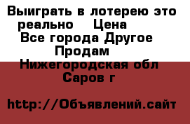 Выиграть в лотерею-это реально! › Цена ­ 500 - Все города Другое » Продам   . Нижегородская обл.,Саров г.